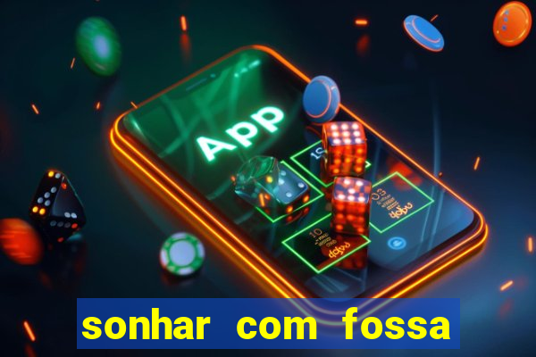 sonhar com fossa de fezes cheia